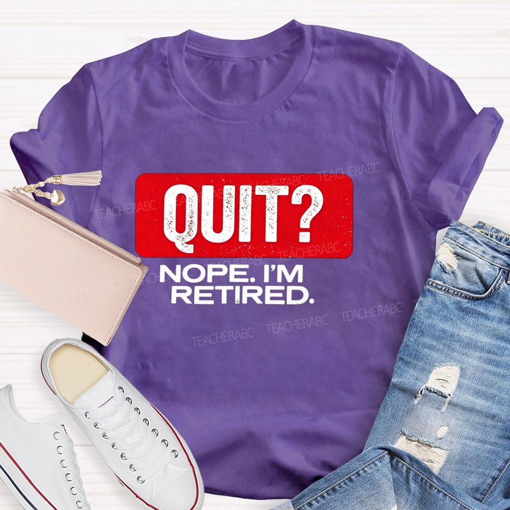 Quit Nope I'M Retired And Retirement Mode Activated Teacher T-shirt