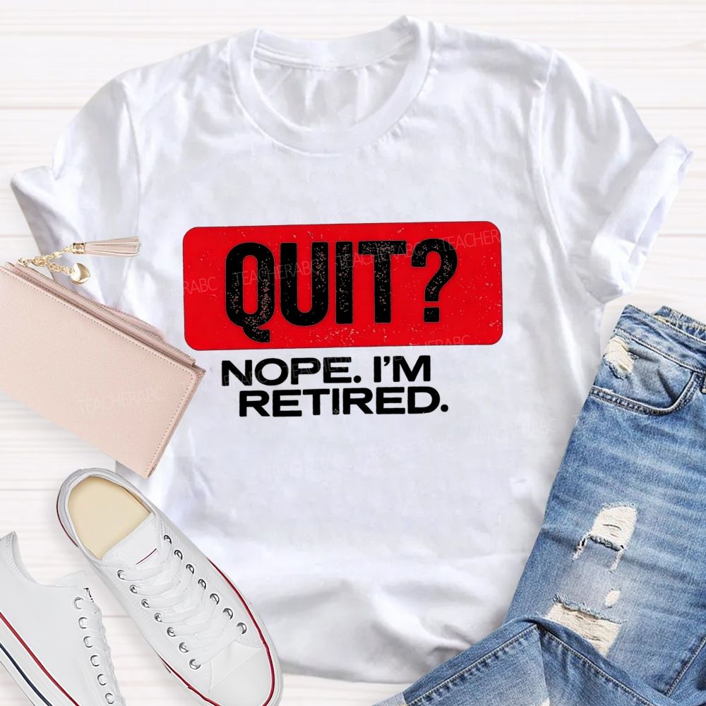 Quit Nope I'M Retired And Retirement Mode Activated Teacher T-shirt