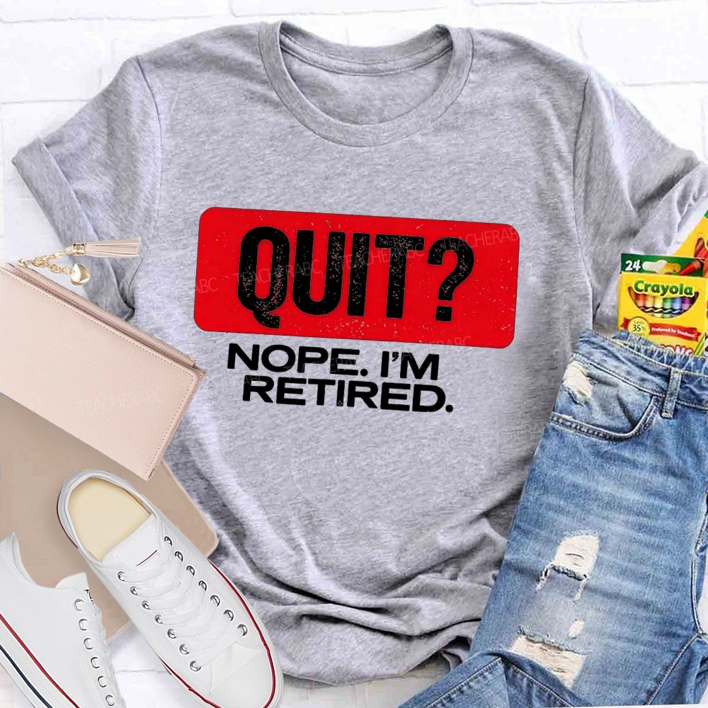 Quit Nope I'M Retired And Retirement Mode Activated Teacher T-shirt