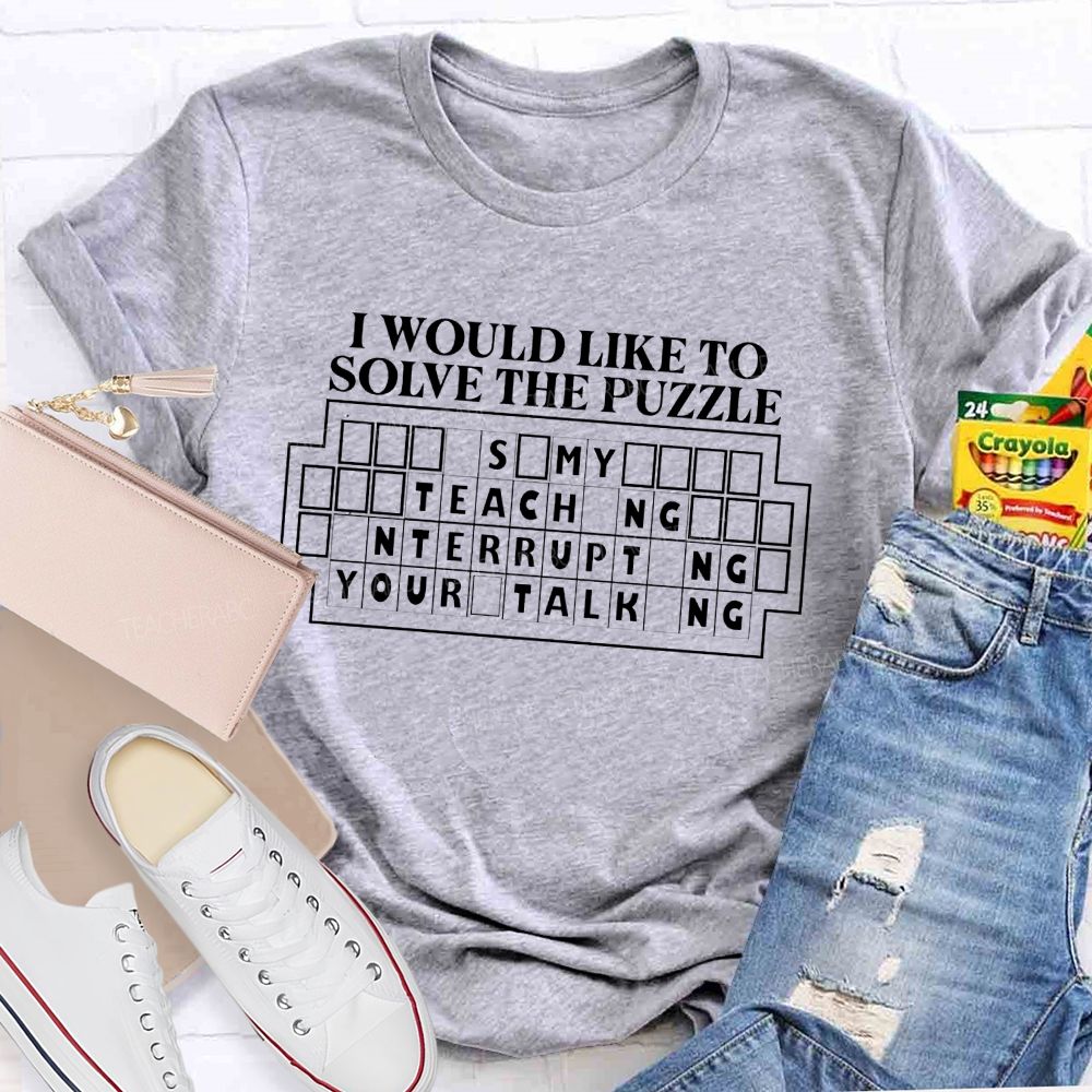 I Would Like To Solve The Puzzle It'S My Job Teaching Interrupting Your Talking T-shirt