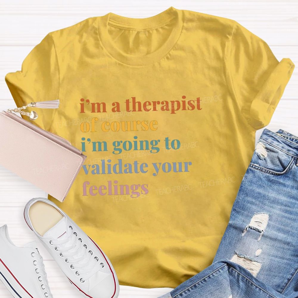 I'M A Therapist Of Course I'M Going To Validate Your Feelings Teacher T-shirt