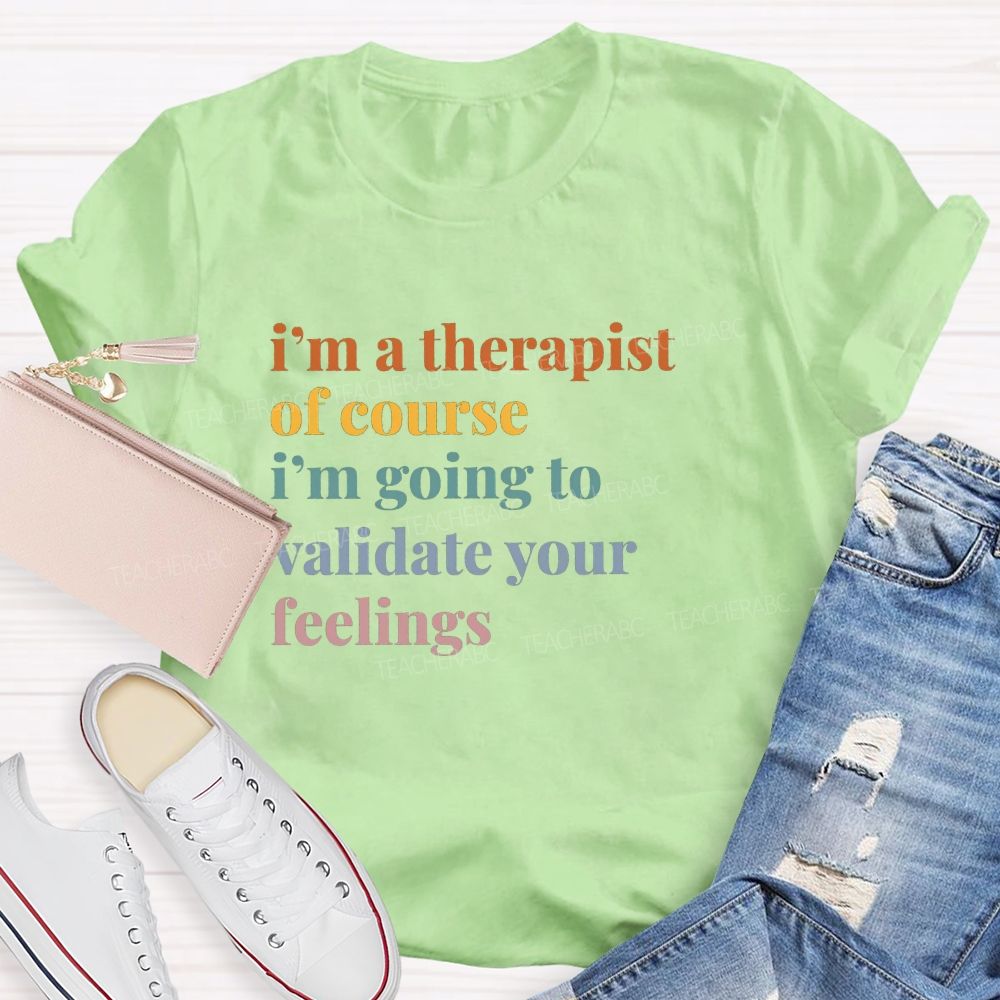 I'M A Therapist Of Course I'M Going To Validate Your Feelings Teacher T-shirt