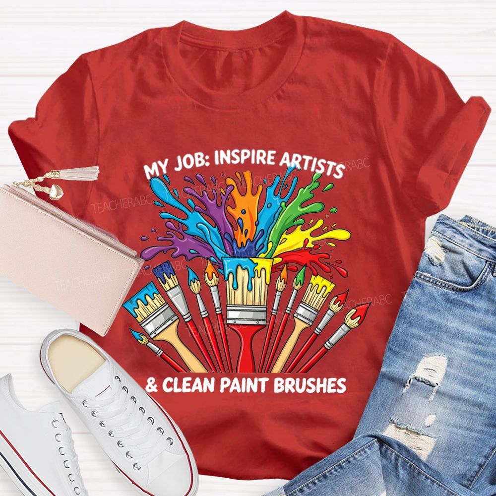 My Job Inspire Artists And Clean Paint Brushes Teacher T-shirt