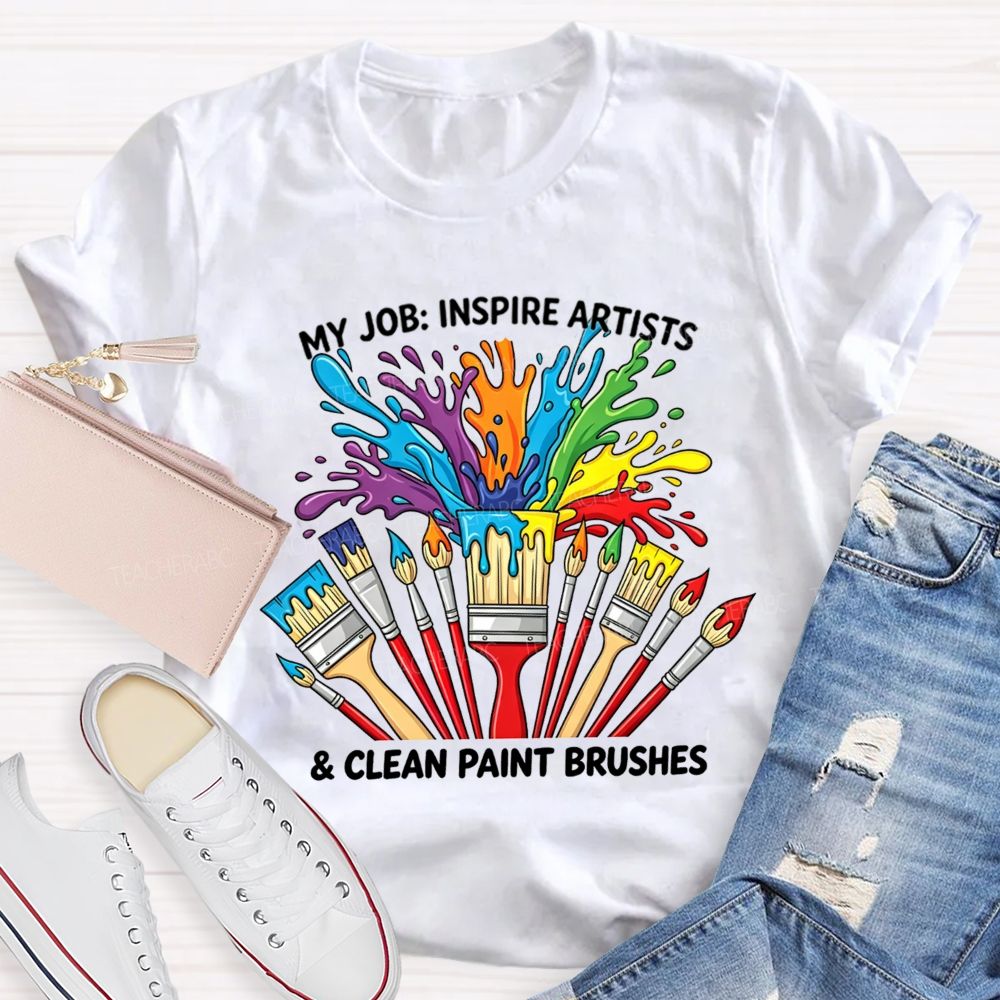 My Job Inspire Artists And Clean Paint Brushes Teacher T-shirt