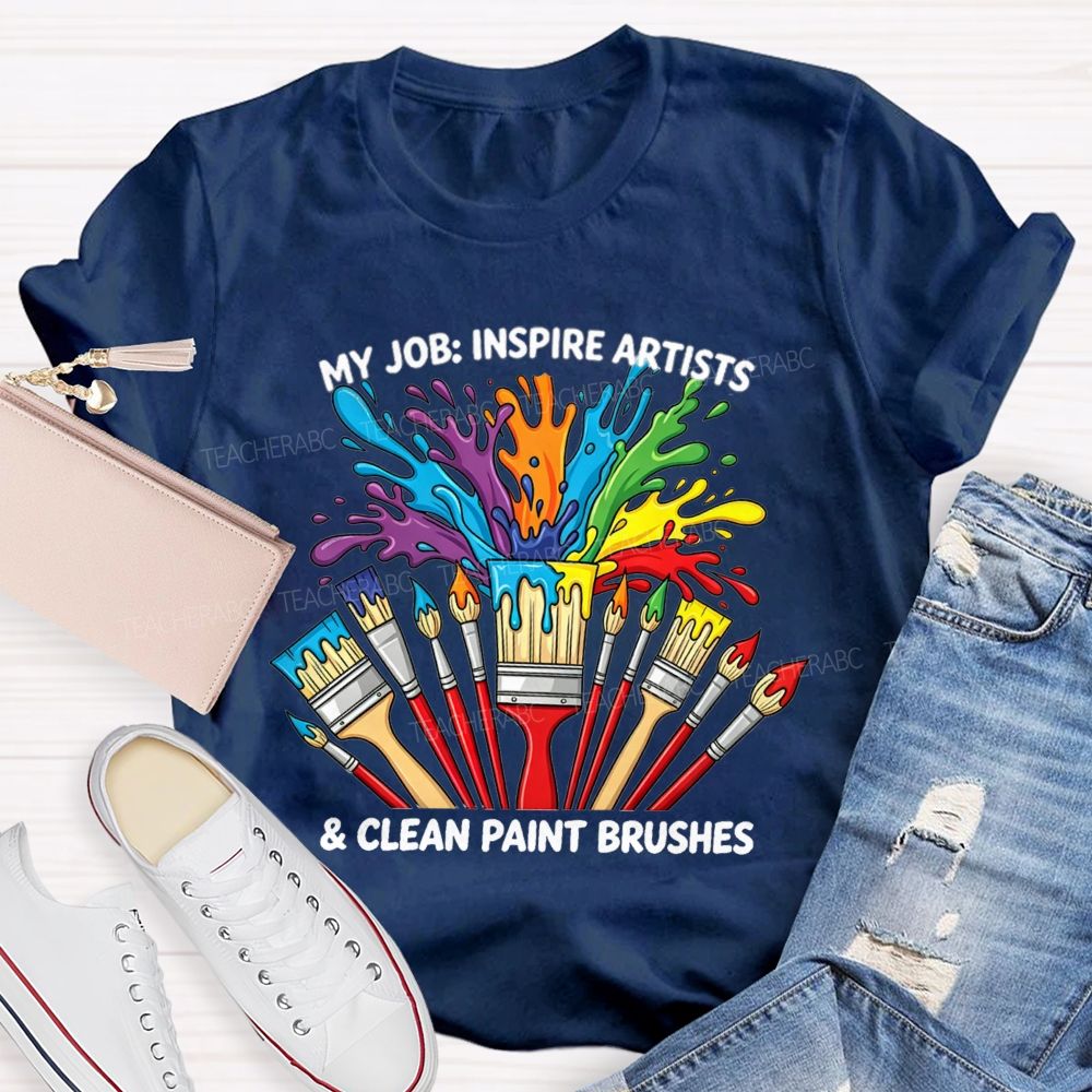 My Job Inspire Artists And Clean Paint Brushes Teacher T-shirt