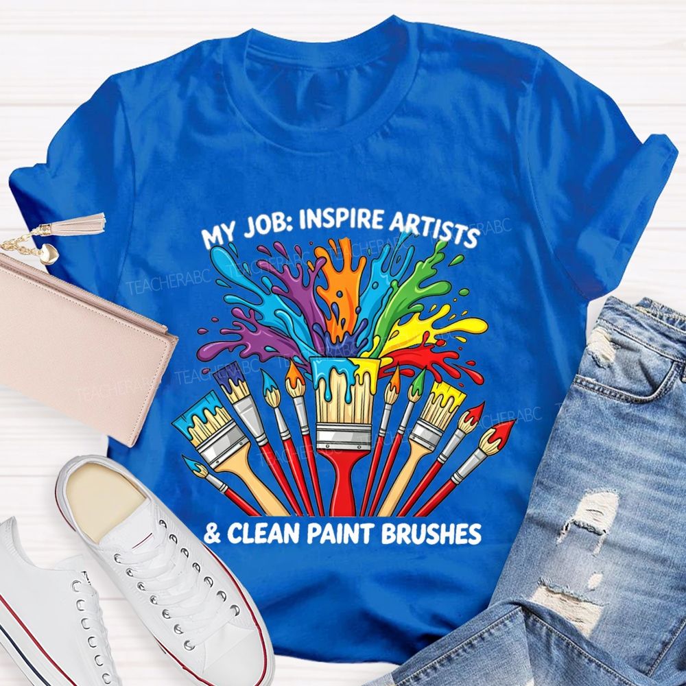 My Job Inspire Artists And Clean Paint Brushes Teacher T-shirt