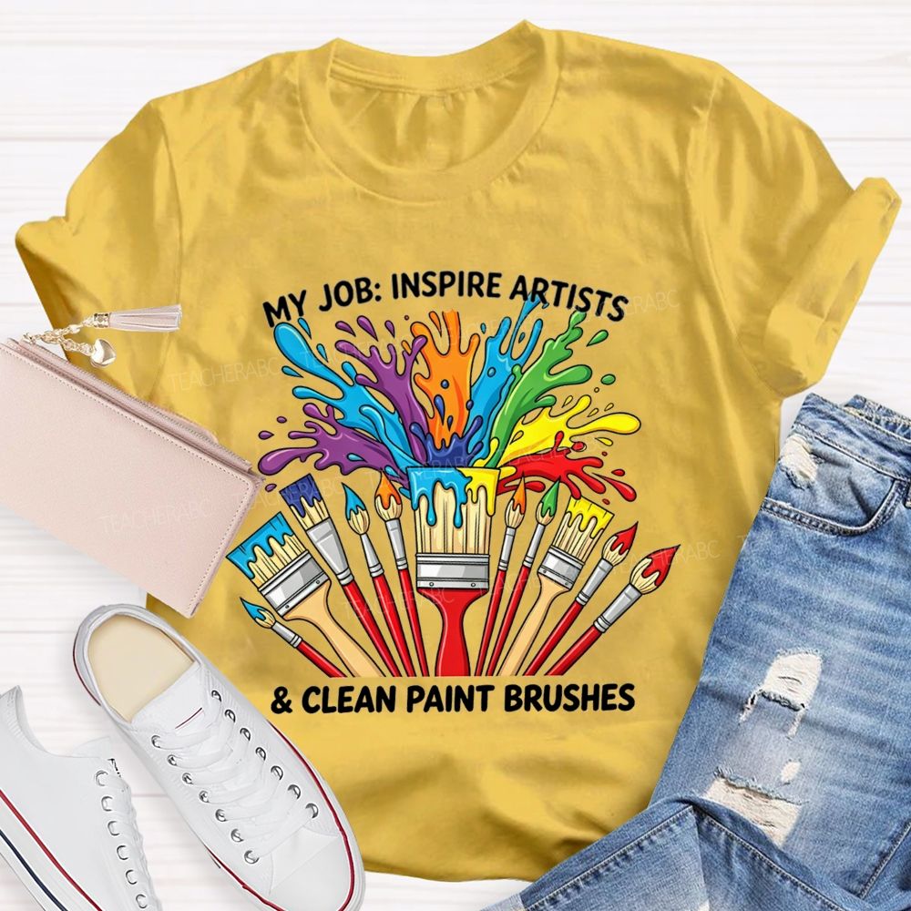 My Job Inspire Artists And Clean Paint Brushes Teacher T-shirt