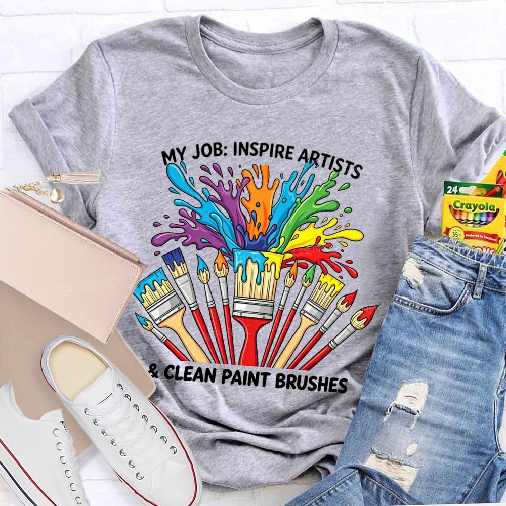 My Job Inspire Artists And Clean Paint Brushes Teacher T-shirt