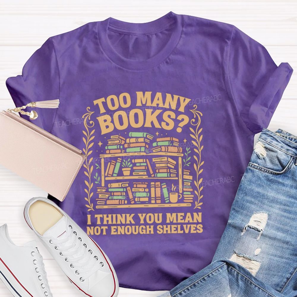 Too Many Books I Think You Mean Not Enough Shelves T-shirt