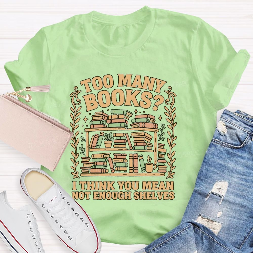 Too Many Books I Think You Mean Not Enough Shelves T-shirt