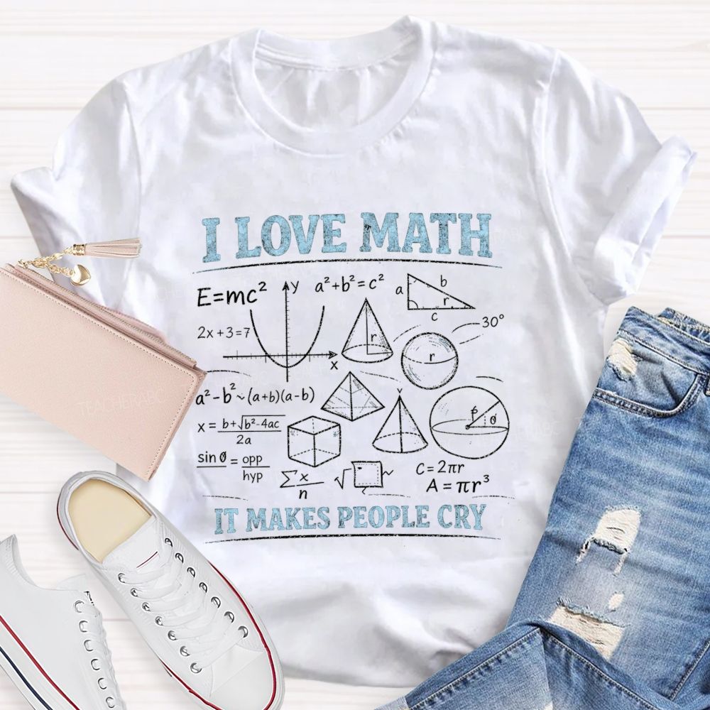 I Love Math It Makes People Cry Teacher T-shirt