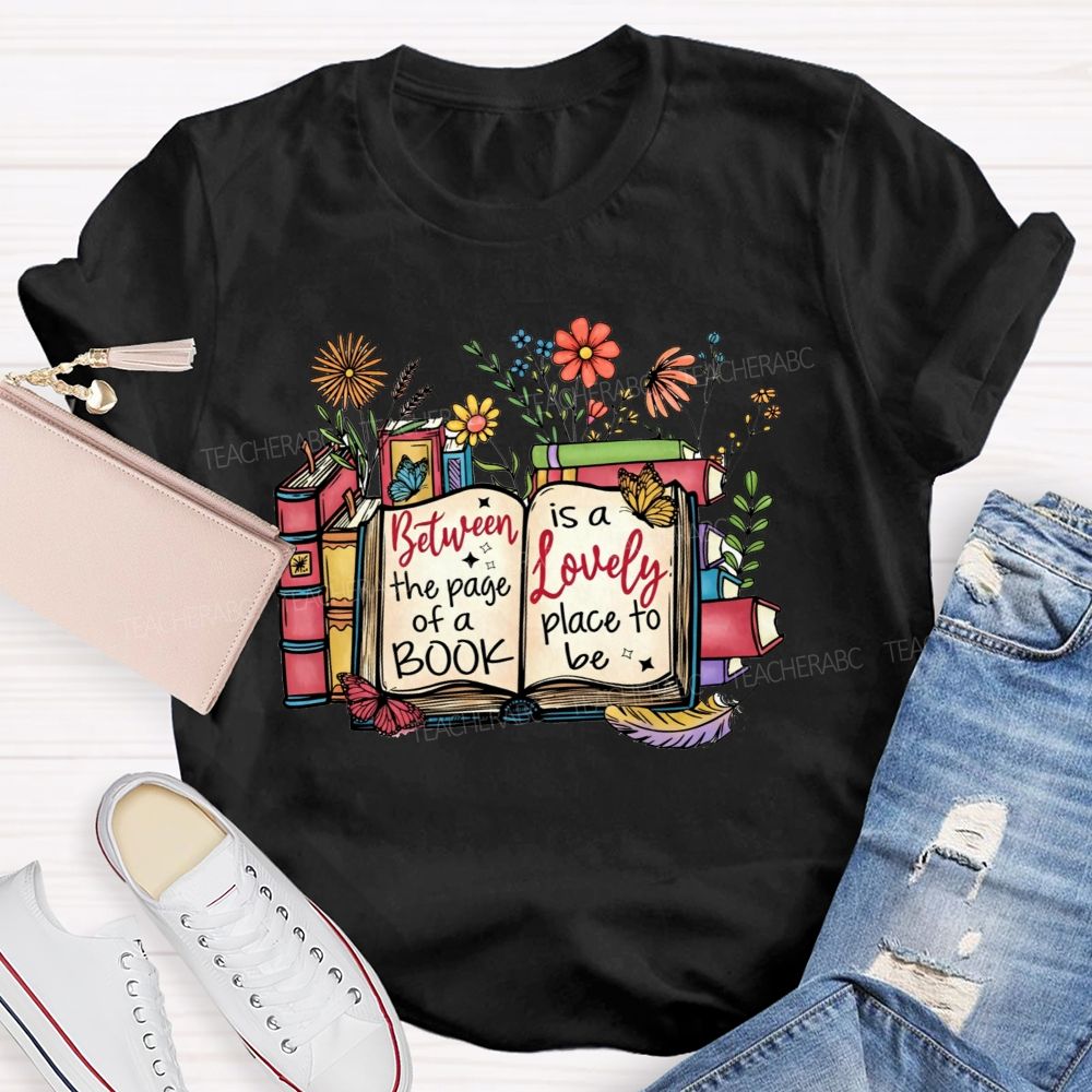 Between The Page Of A Book Is A Lovely Place To Be Teacher T-shirt