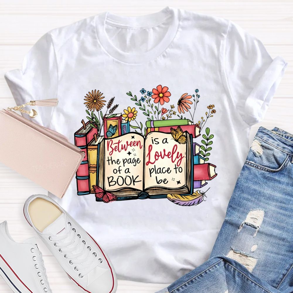 Between The Page Of A Book Is A Lovely Place To Be Teacher T-shirt