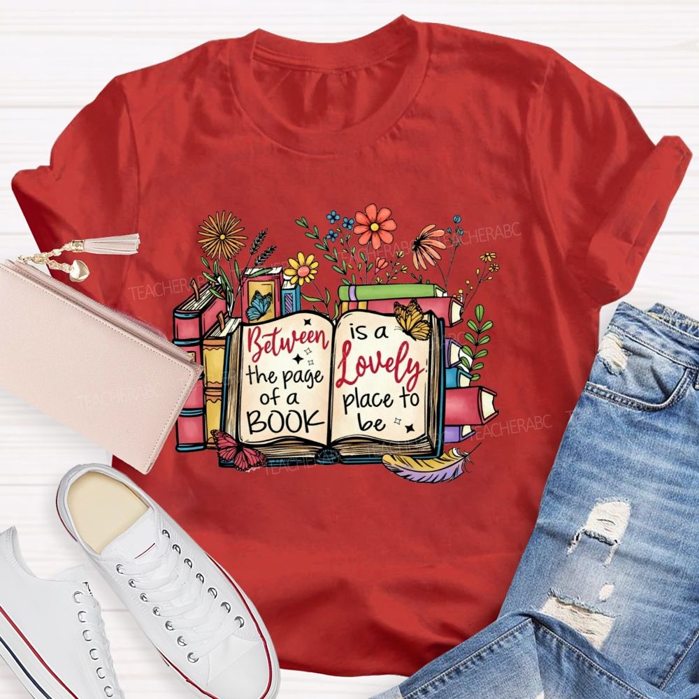 Between The Page Of A Book Is A Lovely Place To Be Teacher T-shirt