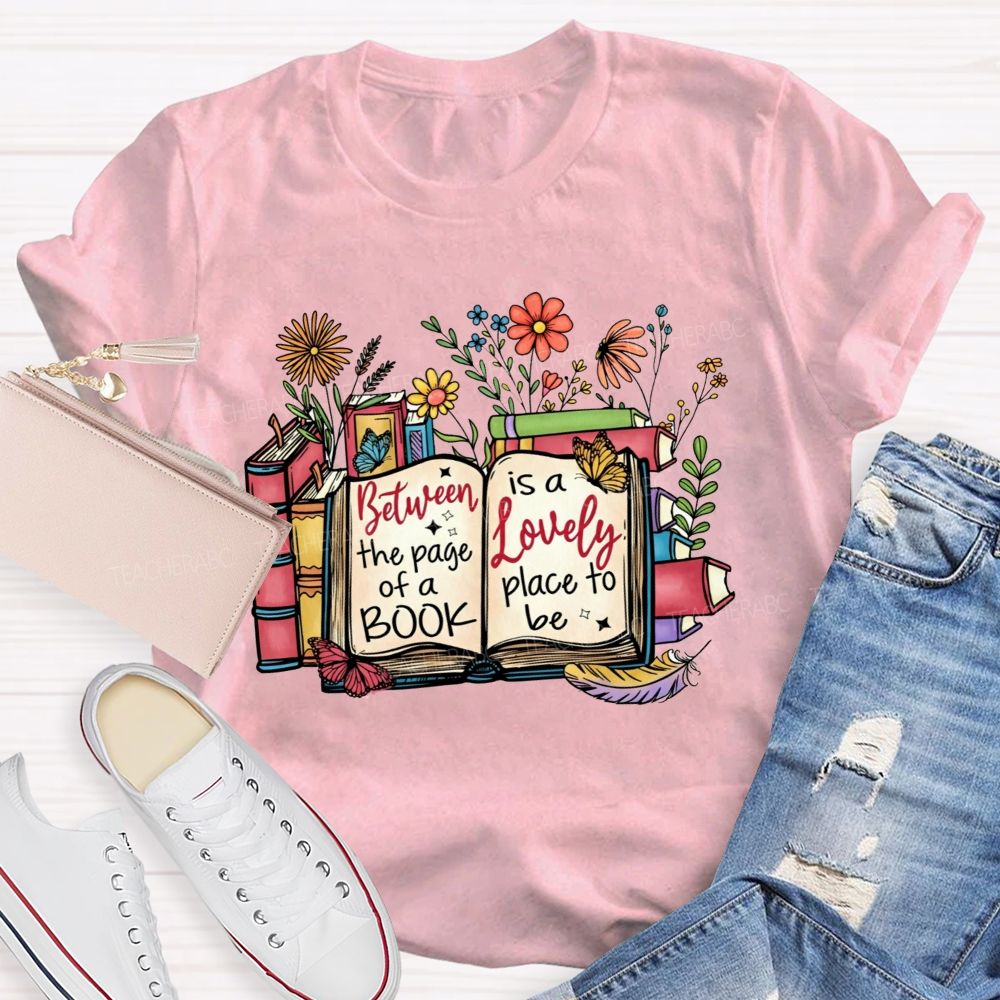 Between The Page Of A Book Is A Lovely Place To Be Teacher T-shirt
