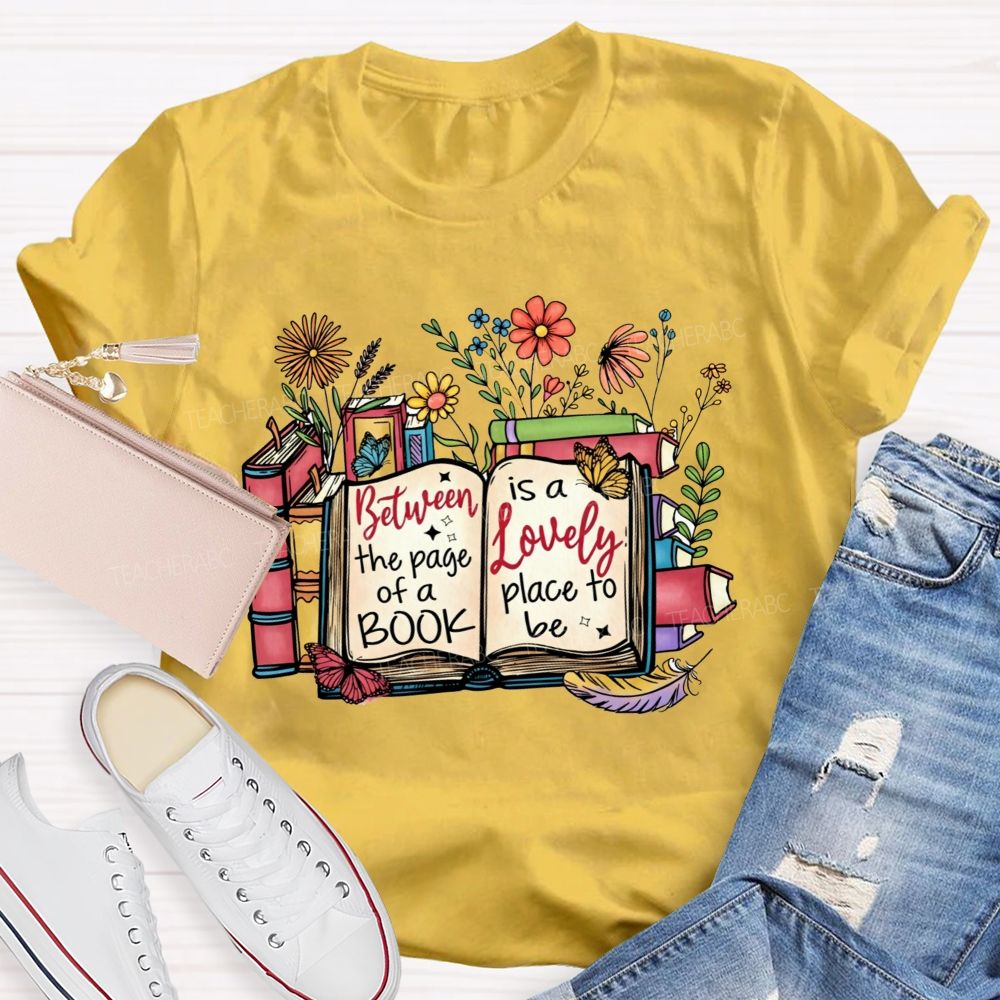 Between The Page Of A Book Is A Lovely Place To Be Teacher T-shirt