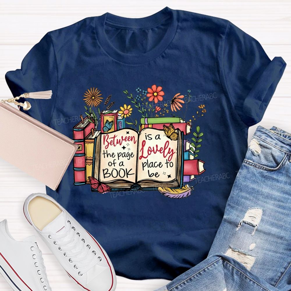 Between The Page Of A Book Is A Lovely Place To Be Teacher T-shirt