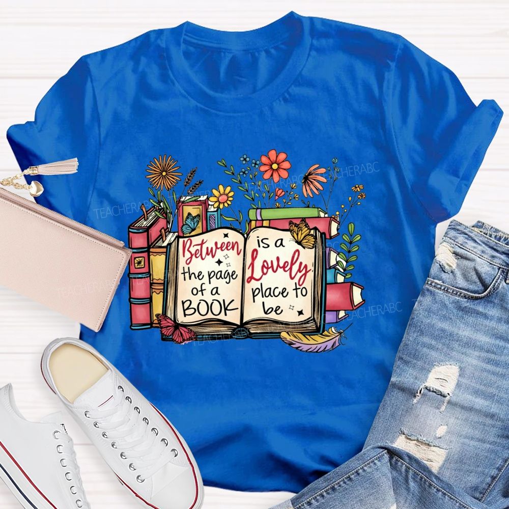 Between The Page Of A Book Is A Lovely Place To Be Teacher T-shirt