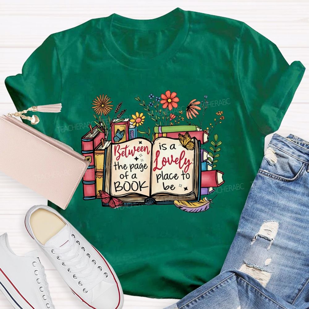 Between The Page Of A Book Is A Lovely Place To Be Teacher T-shirt