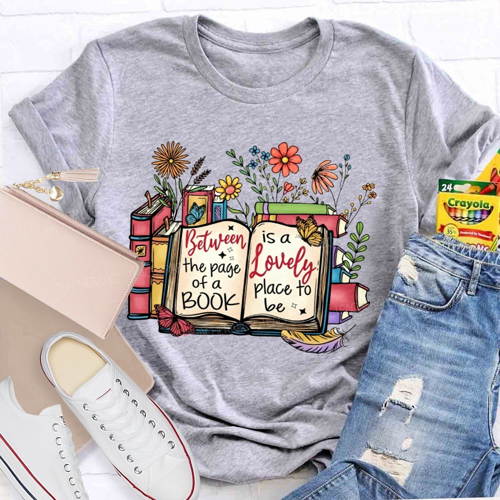 Between The Page Of A Book Is A Lovely Place To Be Teacher T-shirt