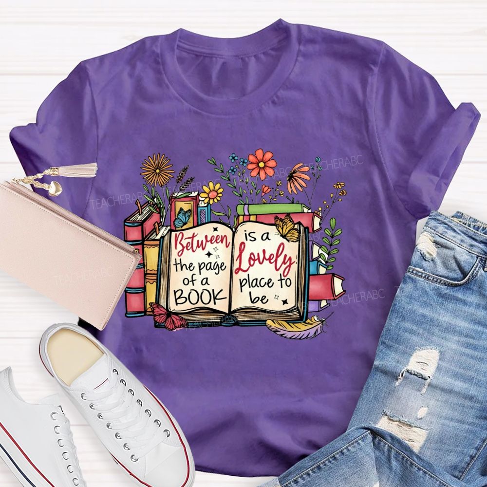 Between The Page Of A Book Is A Lovely Place To Be Teacher T-shirt