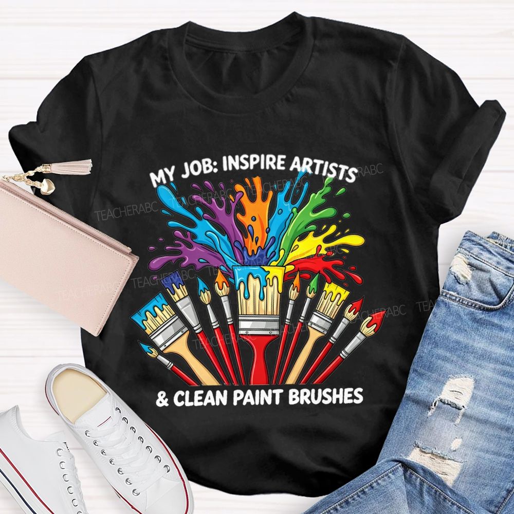 My Job Inspire Artists And Clean Paint Brushes Teacher T-shirt