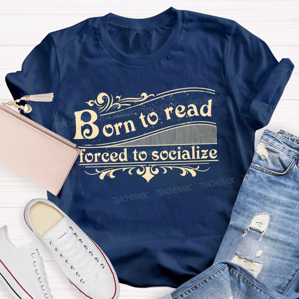 Born To Read Forced To Socialize Teacher T-shirt