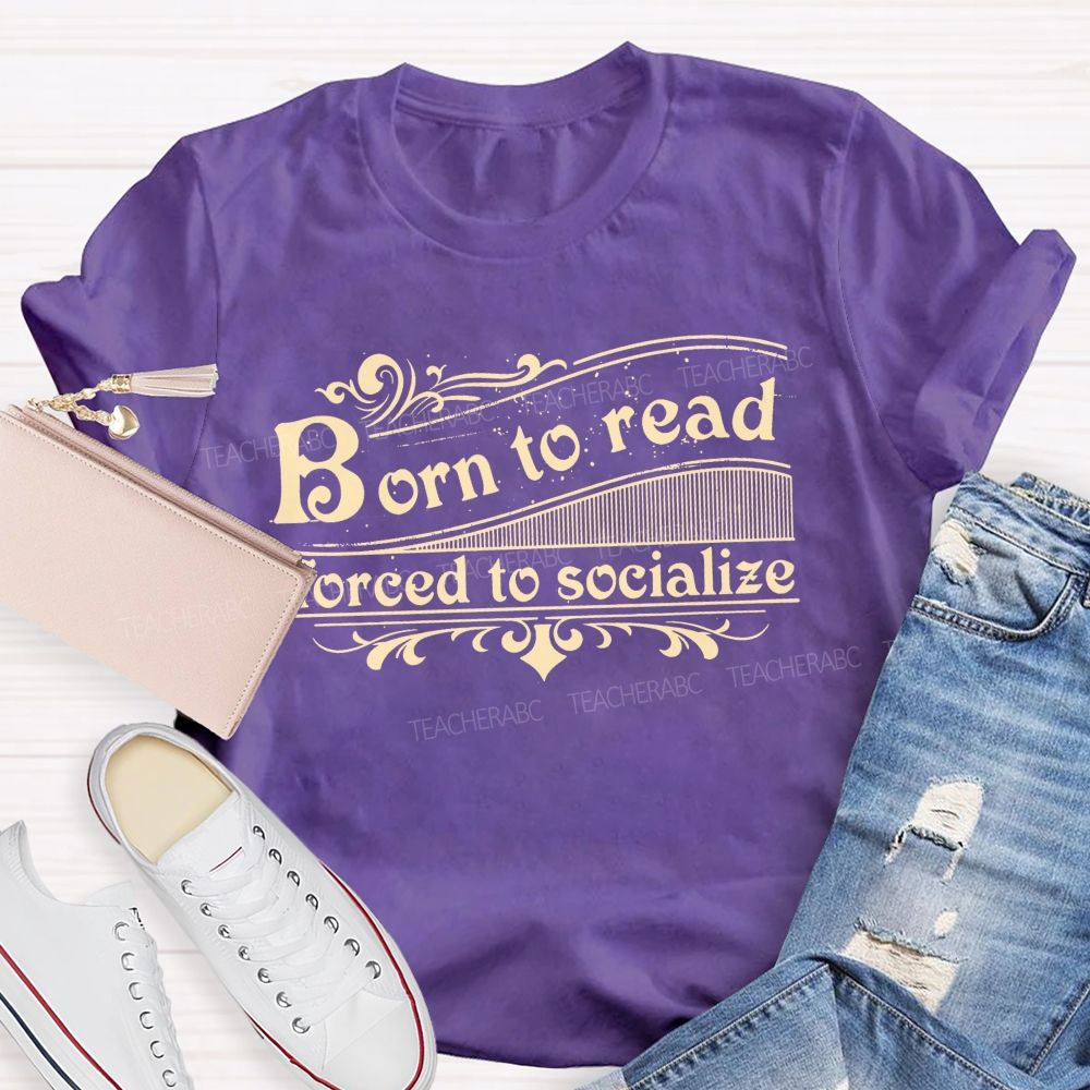 Born To Read Forced To Socialize Teacher T-shirt