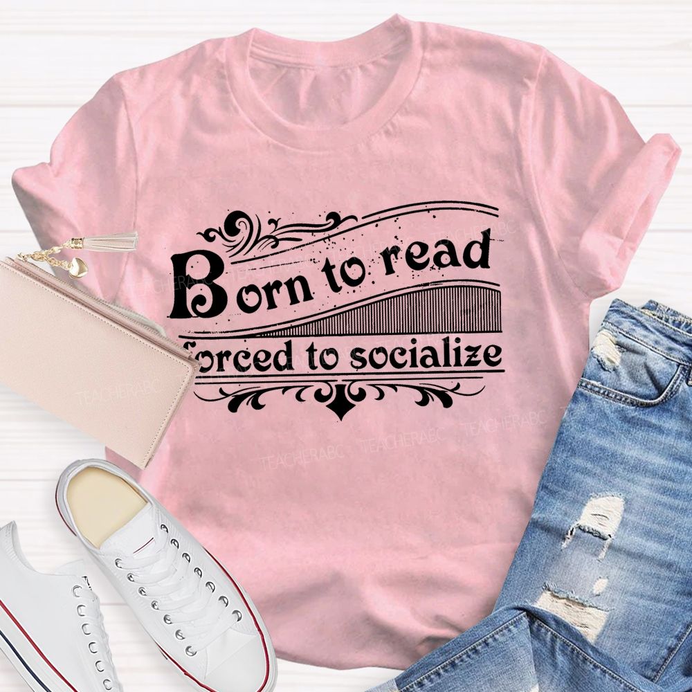 Born To Read Forced To Socialize Teacher T-shirt