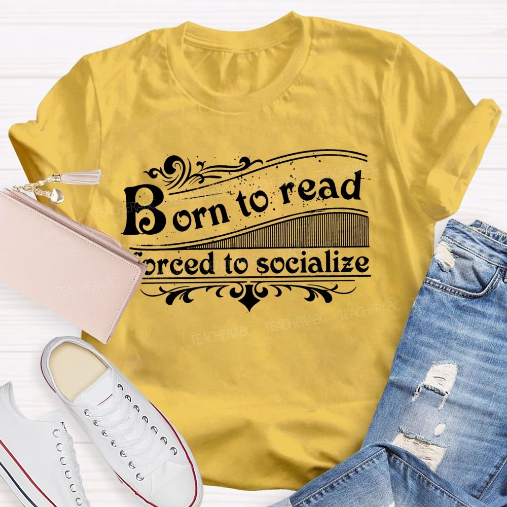 Born To Read Forced To Socialize Teacher T-shirt