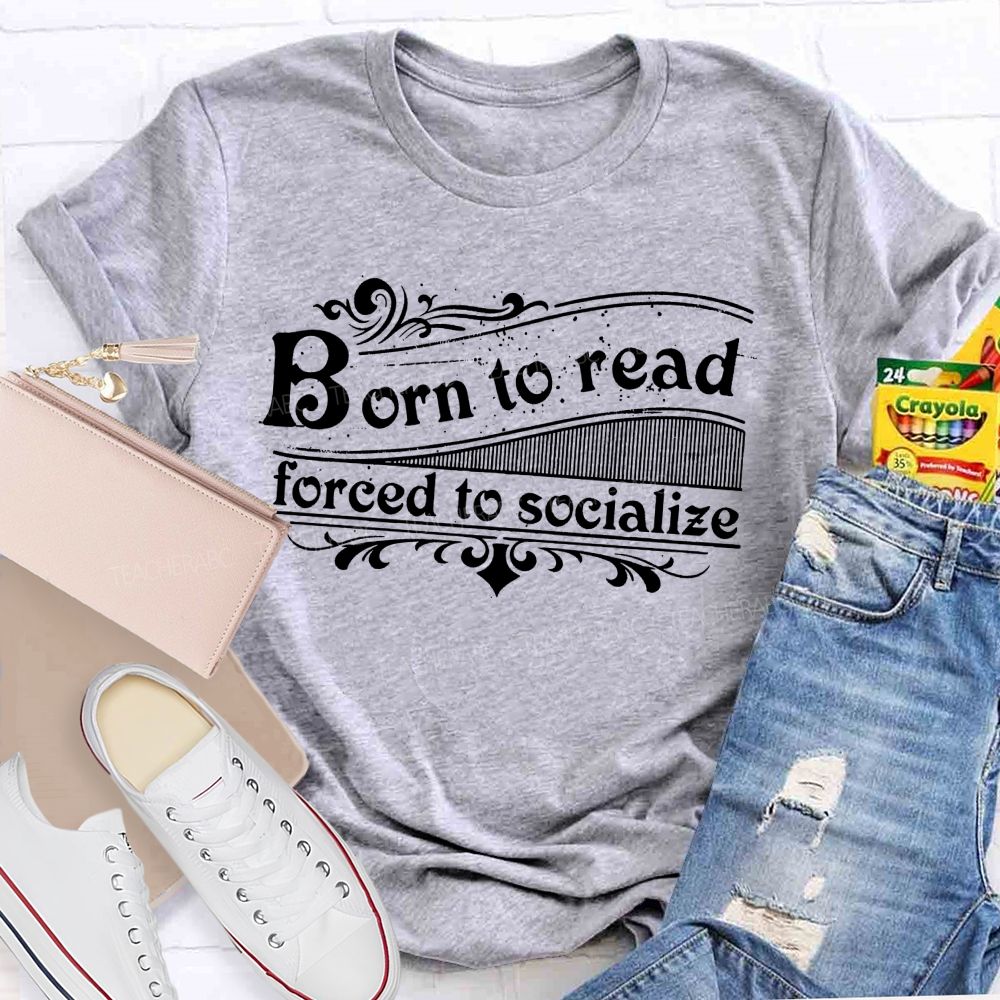 Born To Read Forced To Socialize Teacher T-shirt