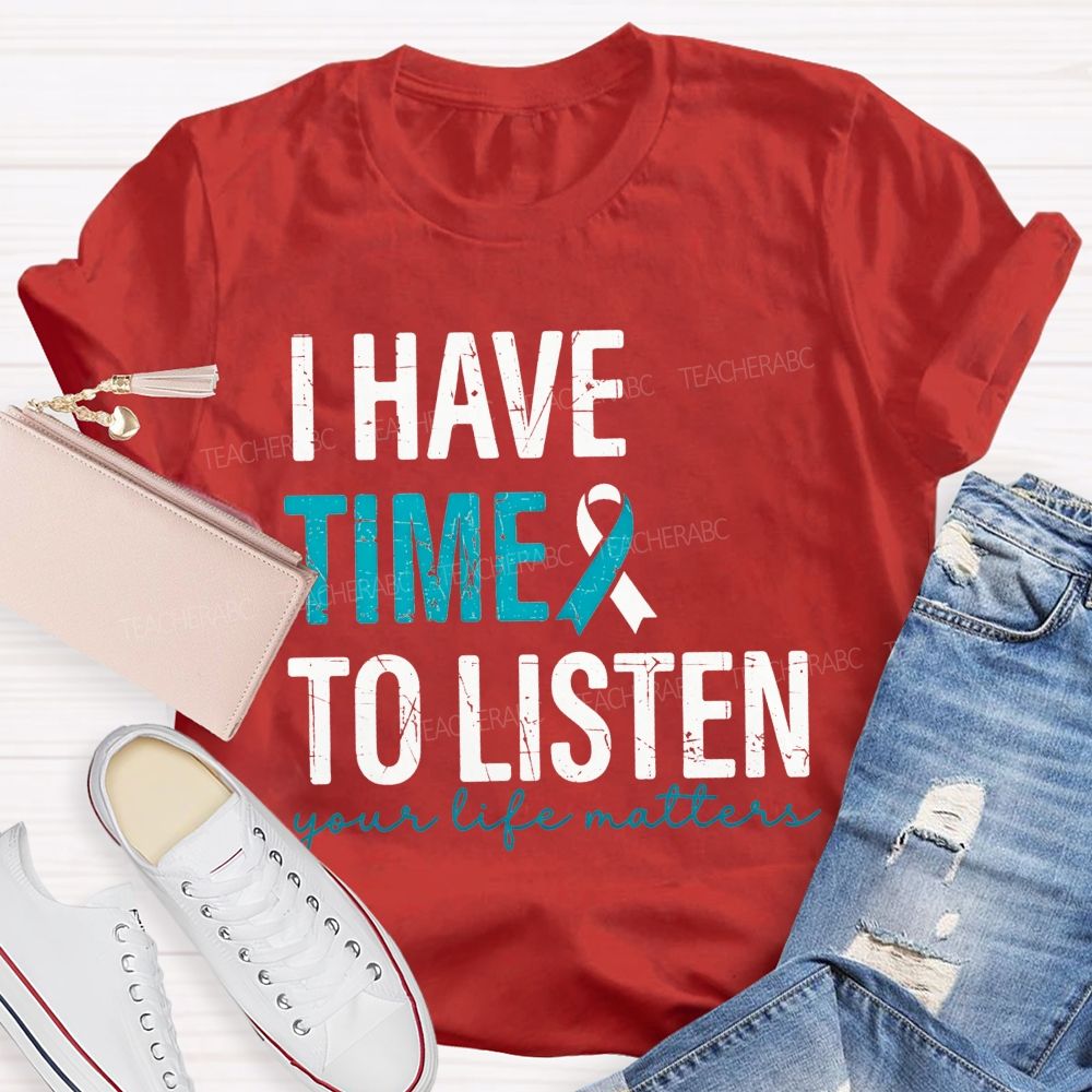 I Have Time To Listen Your Life Matters Teacher T-shirt