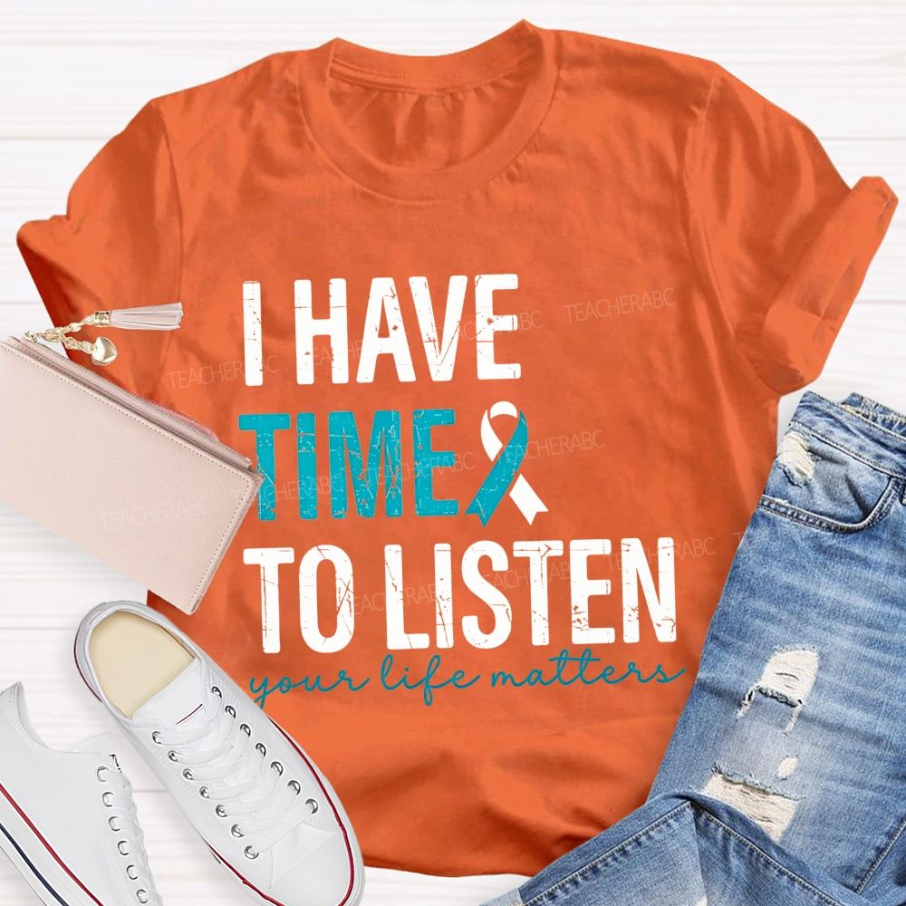 I Have Time To Listen Your Life Matters Teacher T-shirt