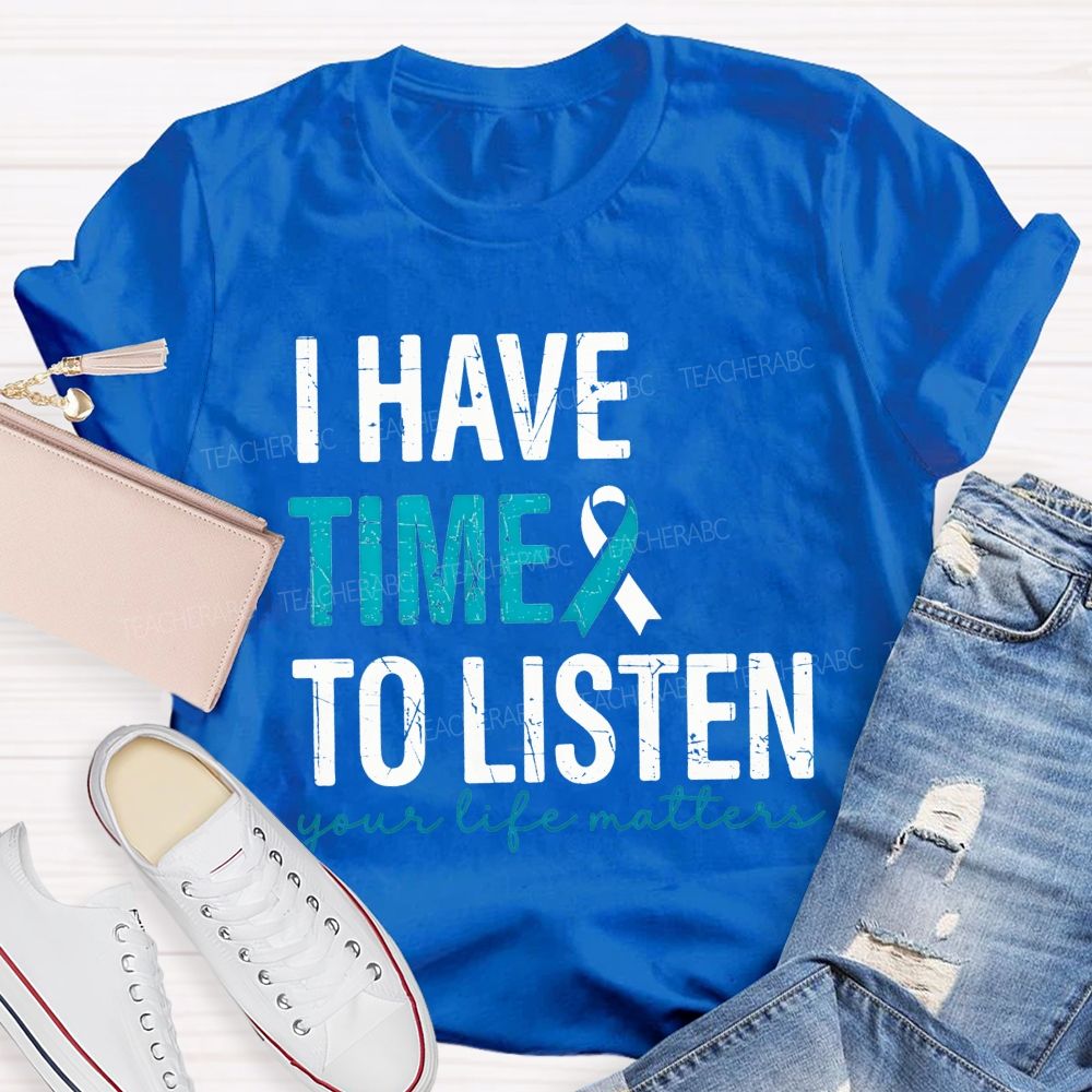 I Have Time To Listen Your Life Matters Teacher T-shirt