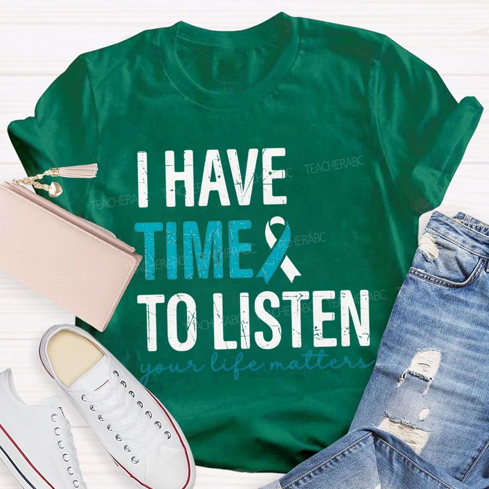 I Have Time To Listen Your Life Matters Teacher T-shirt