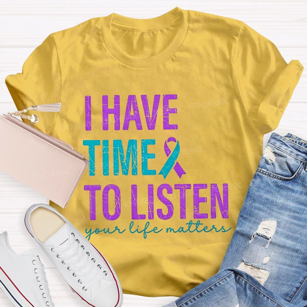 I Have Time To Listen Your Life Matters Teacher T-shirt
