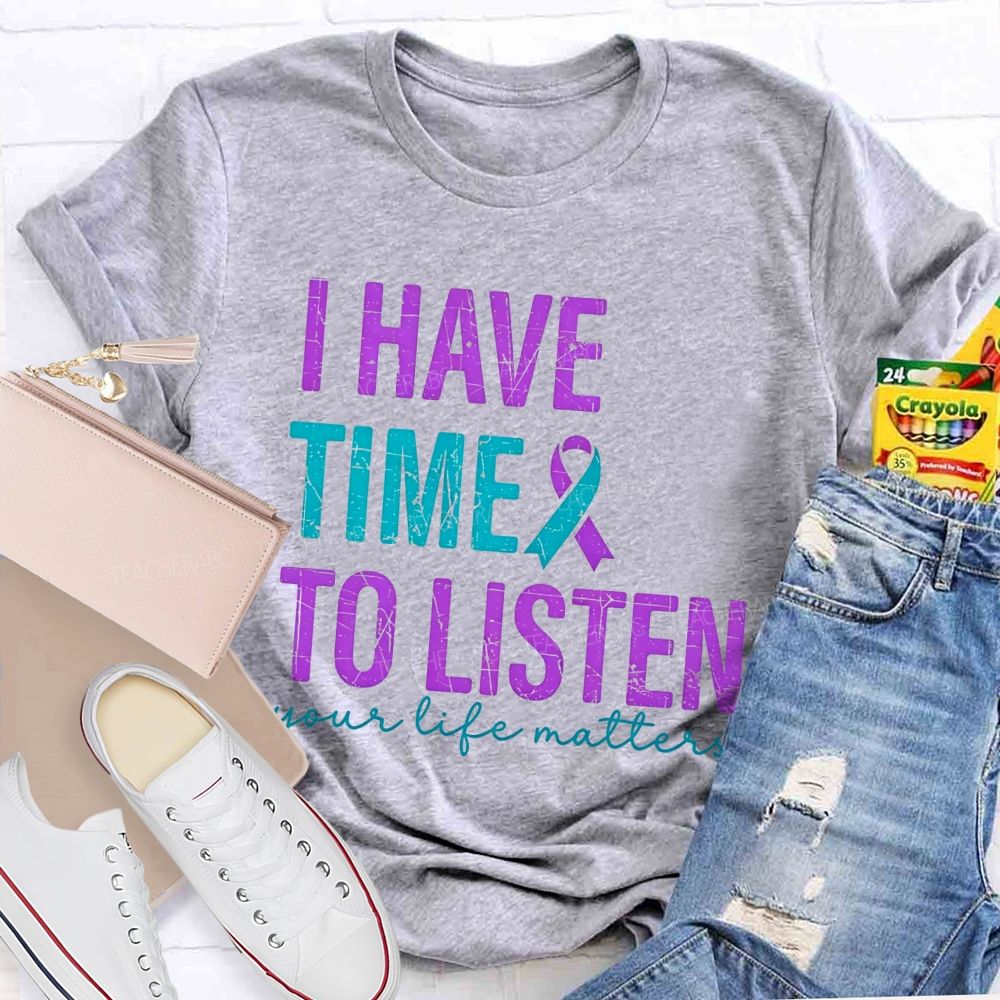 I Have Time To Listen Your Life Matters Teacher T-shirt