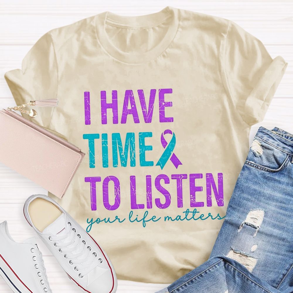 I Have Time To Listen Your Life Matters Teacher T-shirt