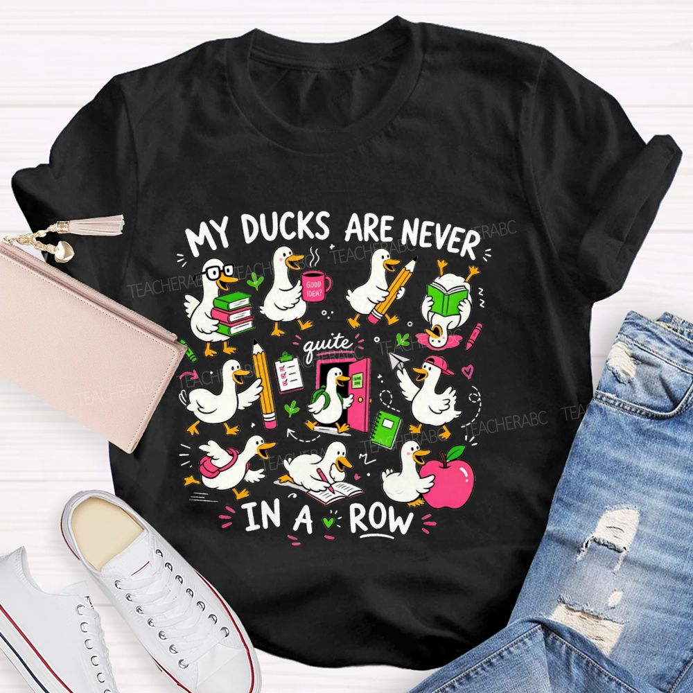 My Ducks Are Never Quite In A Row Get Your Ducks In A Row Teacher T-shirt