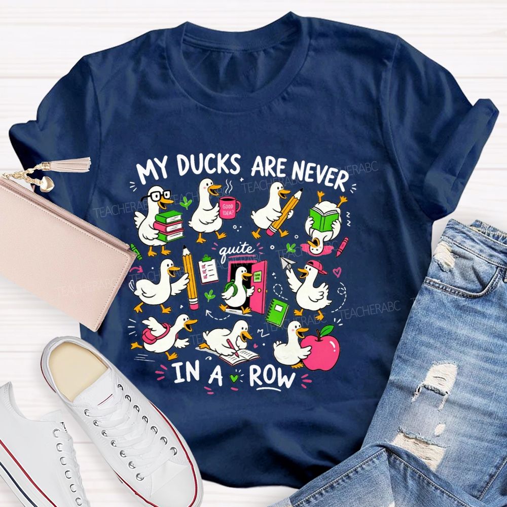 My Ducks Are Never Quite In A Row Get Your Ducks In A Row Teacher T-shirt