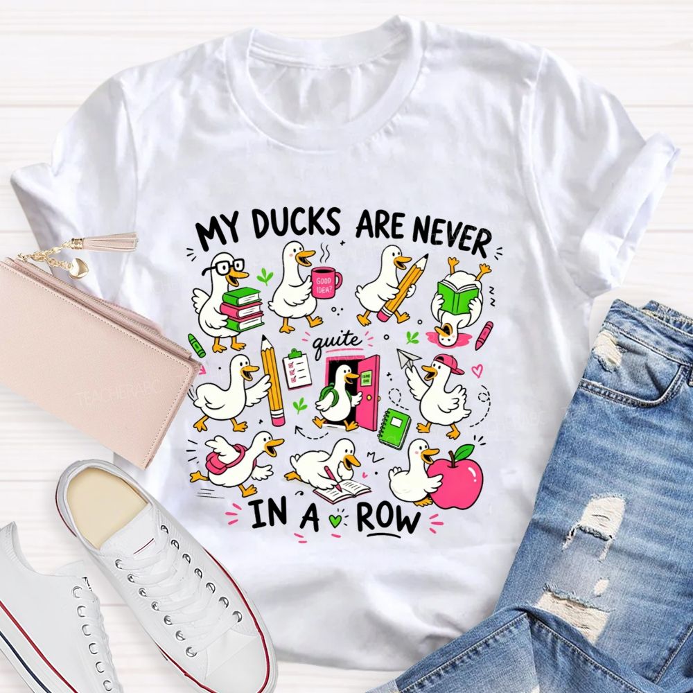 My Ducks Are Never Quite In A Row Get Your Ducks In A Row Teacher T-shirt