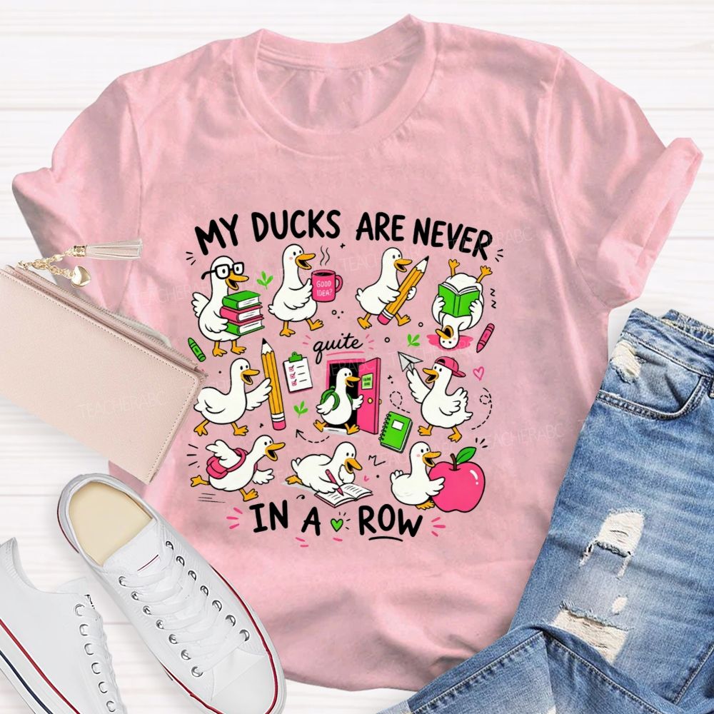 My Ducks Are Never Quite In A Row Get Your Ducks In A Row Teacher T-shirt