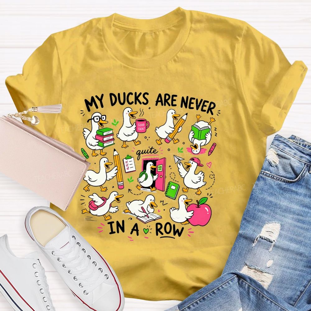 My Ducks Are Never Quite In A Row Get Your Ducks In A Row Teacher T-shirt