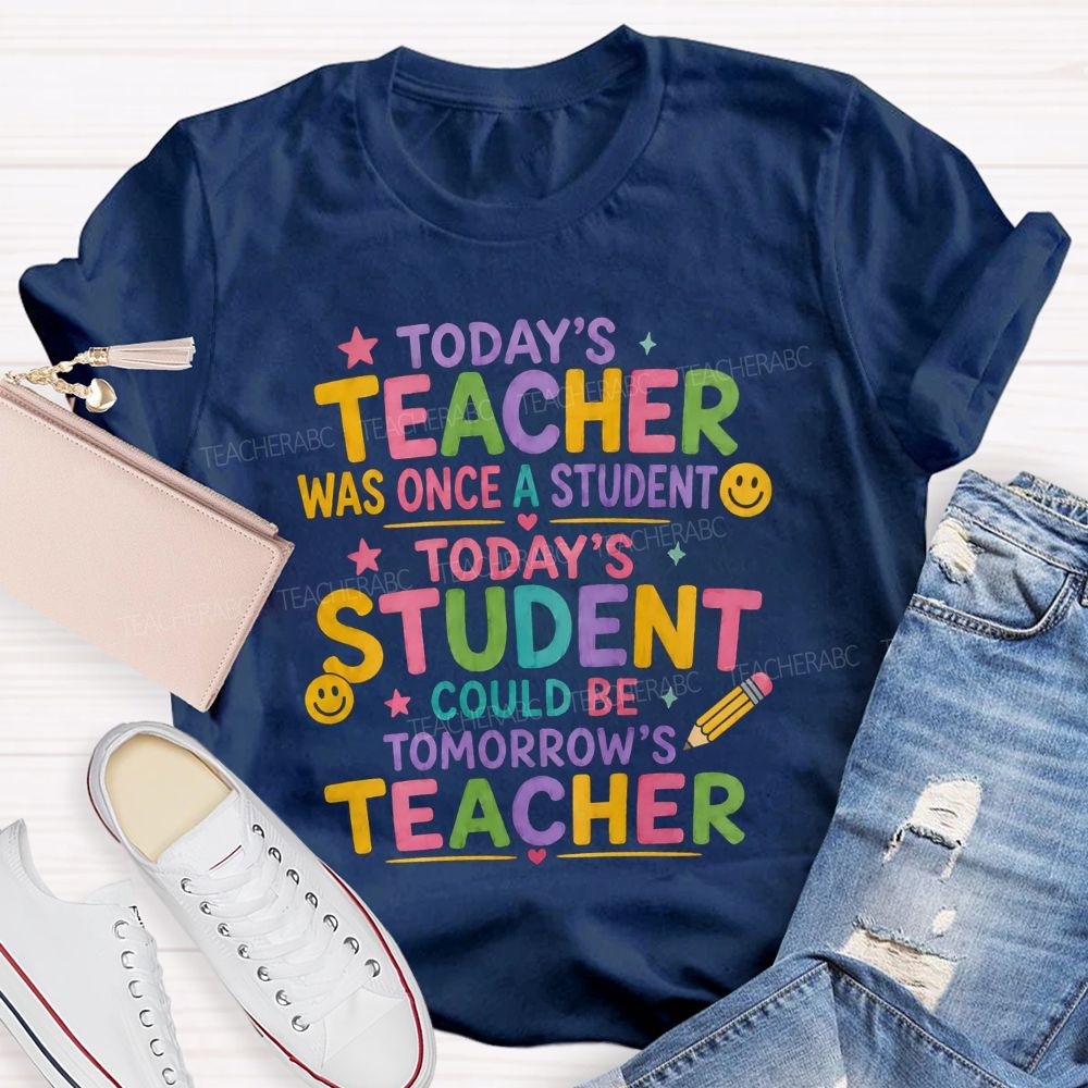 Today'S Teacher Was Once A Student Today'S Student Could Be Tomorrow'S Teacher T-shirt