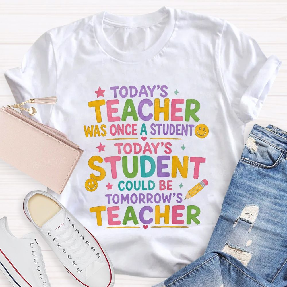 Today'S Teacher Was Once A Student Today'S Student Could Be Tomorrow'S Teacher T-shirt