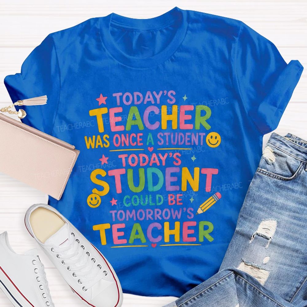 Today'S Teacher Was Once A Student Today'S Student Could Be Tomorrow'S Teacher T-shirt