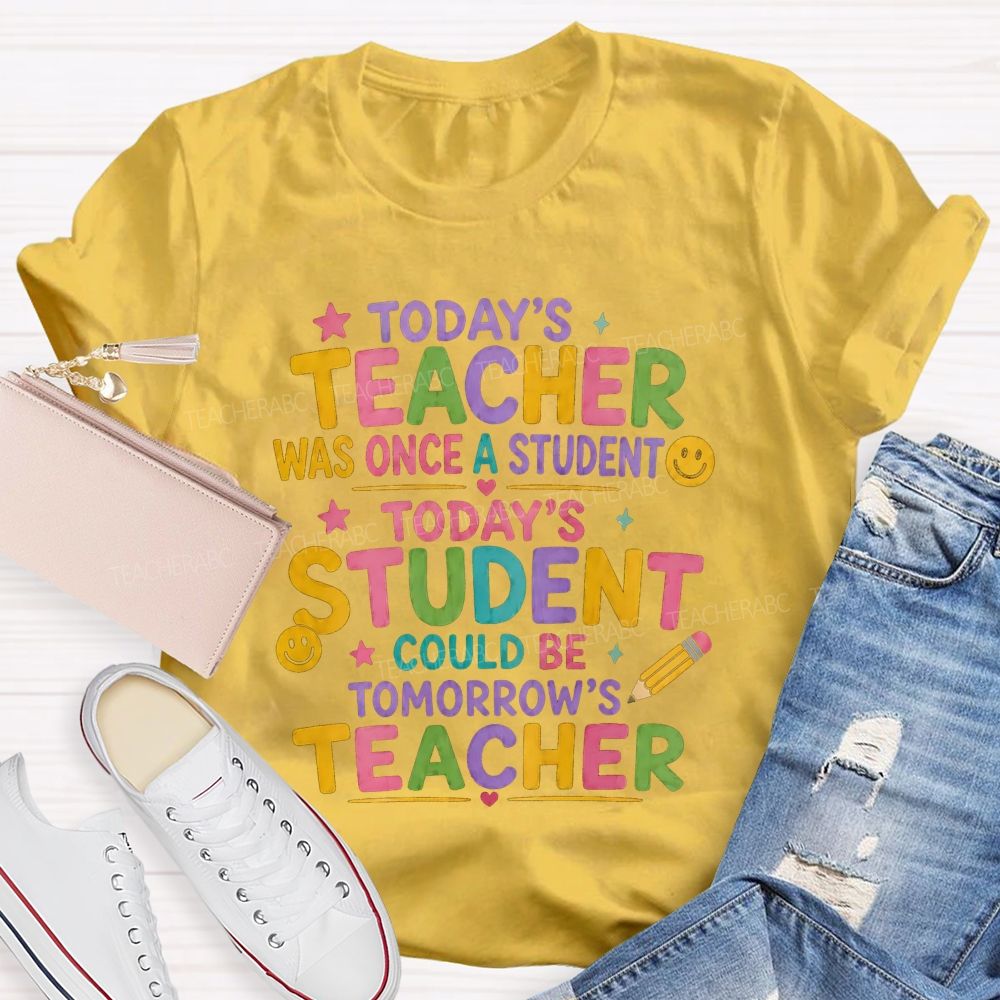 Today'S Teacher Was Once A Student Today'S Student Could Be Tomorrow'S Teacher T-shirt