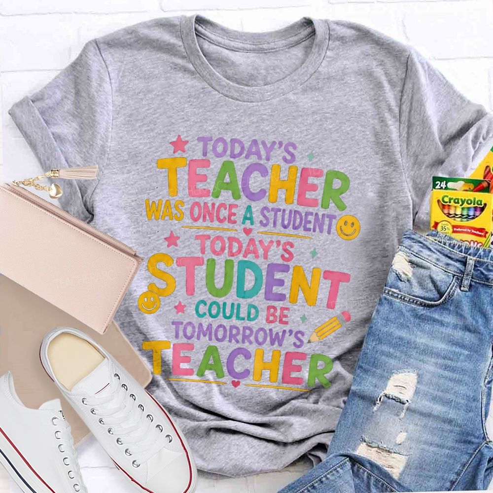Today'S Teacher Was Once A Student Today'S Student Could Be Tomorrow'S Teacher T-shirt