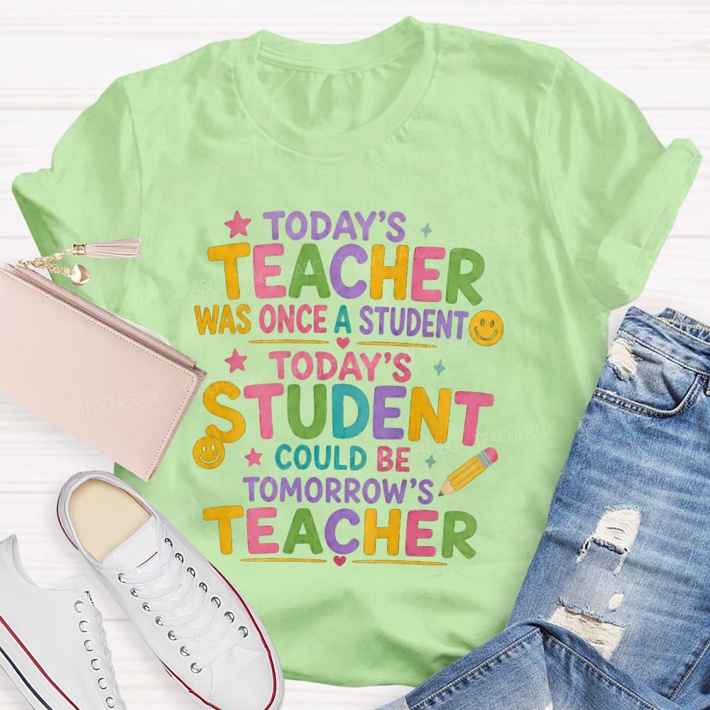 Today'S Teacher Was Once A Student Today'S Student Could Be Tomorrow'S Teacher T-shirt