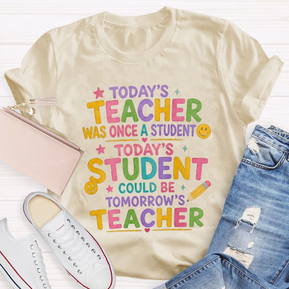 Today'S Teacher Was Once A Student Today'S Student Could Be Tomorrow'S Teacher T-shirt
